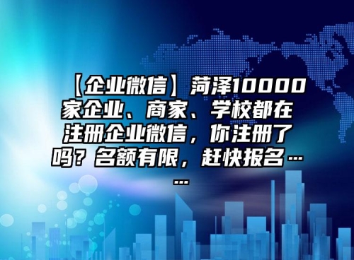 【企業(yè)微信】菏澤10000家企業(yè)、商家、學(xué)校都在注冊企業(yè)微信，你注冊了嗎？名額有限，趕快報名……